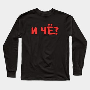 И ЧЁ? is a Russian slang phrase meaning 'so what?' Long Sleeve T-Shirt